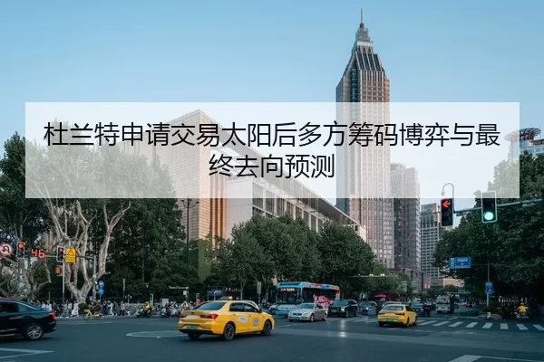 杜兰特申请交易太阳后多方筹码博弈与最终去向预测